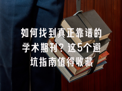 如何找到真正靠谱的学术期刊？这5个避坑指南值得收藏