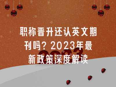 职称晋升还认英文期刊吗？2023年最新政策深度解读