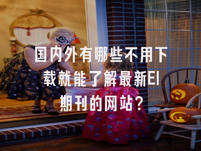 国内外有哪些不用下载就能了解最新EI期刊的网站？