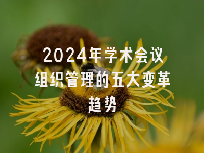2024年学术会议组织管理的五大变革趋势