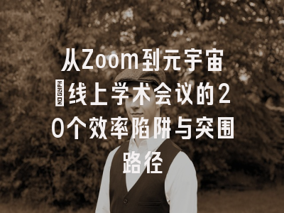 从Zoom到元宇宙：线上学术会议的20个效率陷阱与突围路径