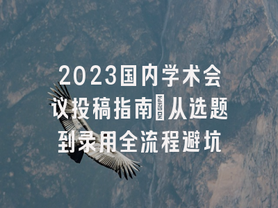 2023国内学术会议投稿指南：从选题到录用全流程避坑