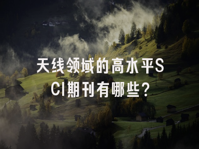 天线领域的高水平SCI期刊有哪些？
