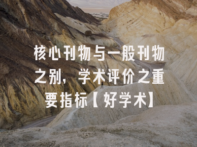 核心刊物与一般刊物之别，学术评价之重要指标【好学术】
