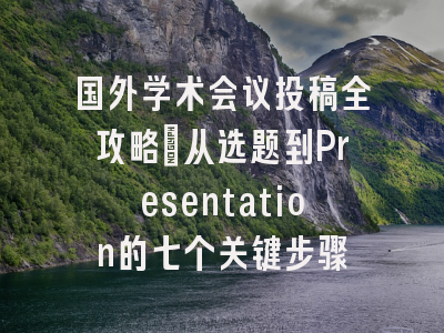 国外学术会议投稿全攻略：从选题到Presentation的七个关键步骤