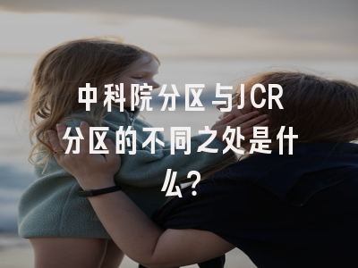 中科院分区与JCR分区的不同之处是什么？
