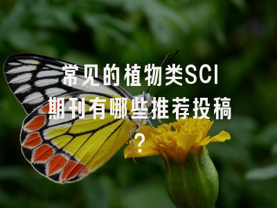 常见的植物类SCI期刊有哪些推荐投稿？
