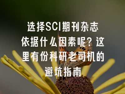 选择SCI期刊杂志依据什么因素呢？这里有份科研老司机的避坑指南