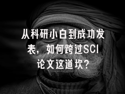 从科研小白到成功发表，如何跨过SCI论文这道坎？