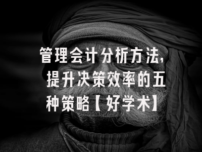 管理会计分析方法, 提升决策效率的五种策略【好学术】