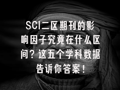 SCI二区期刊的影响因子究竟在什么区间？这五个学科数据告诉你答案！