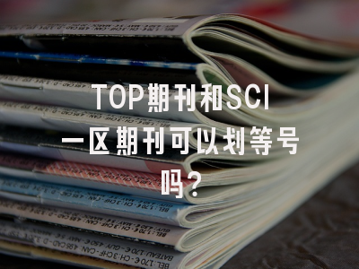 TOP期刊和SCI一区期刊可以划等号吗？