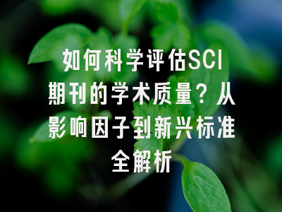 如何科学评估SCI期刊的学术质量？从影响因子到新兴标准全解析