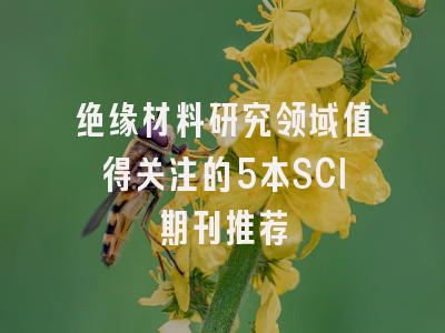 绝缘材料研究领域值得关注的5本SCI期刊推荐