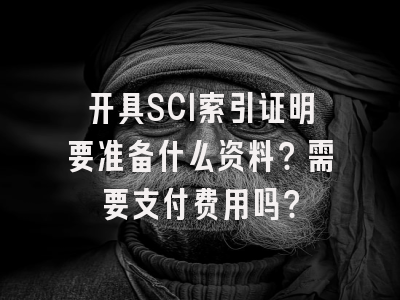 开具SCI索引证明要准备什么资料？需要支付费用吗？