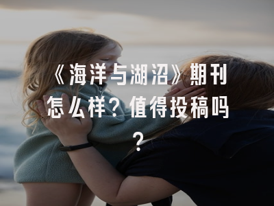 《海洋与湖沼》期刊怎么样？值得投稿吗？