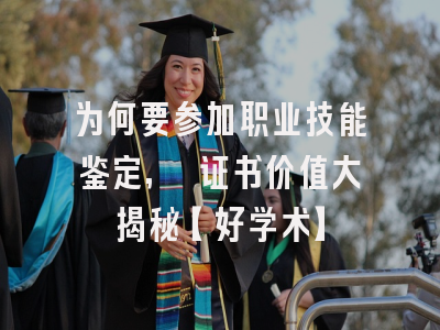 为何要参加职业技能鉴定, 证书价值大揭秘【好学术】