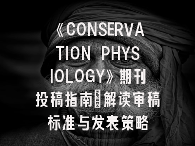《CONSERVATION PHYSIOLOGY》期刊投稿指南：解读审稿标准与发表策略
