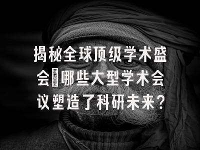 揭秘全球顶级学术盛会：哪些大型学术会议塑造了科研未来？