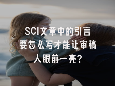 SCI文章中的引言要怎么写才能让审稿人眼前一亮？