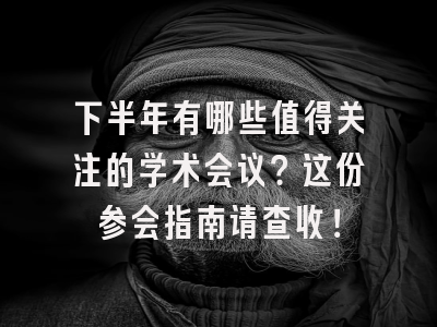 下半年有哪些值得关注的学术会议？这份参会指南请查收！
