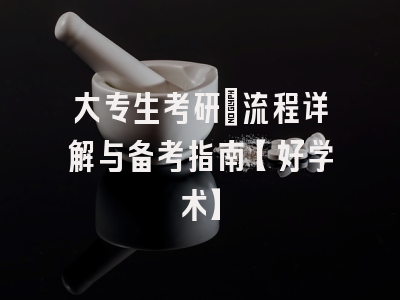 大专生考研：流程详解与备考指南【好学术】