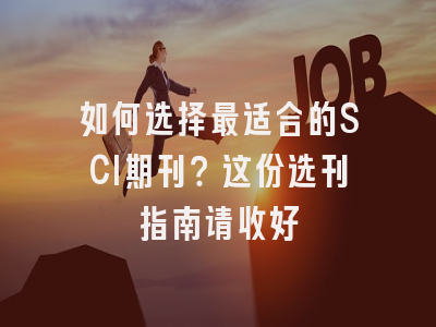 如何选择最适合的SCI期刊？这份选刊指南请收好