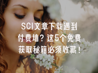 SCI文章下载遇到付费墙？这5个免费获取秘籍必须收藏！