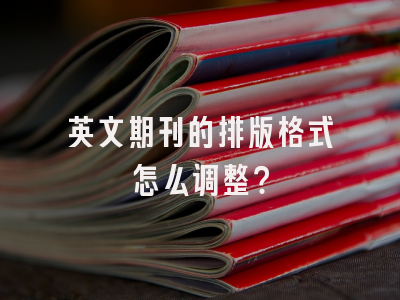 英文期刊的排版格式怎么调整？