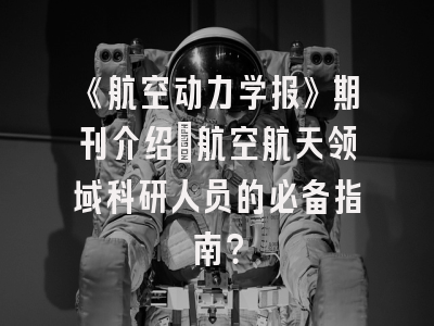 《航空动力学报》期刊介绍：航空航天领域科研人员的必备指南？