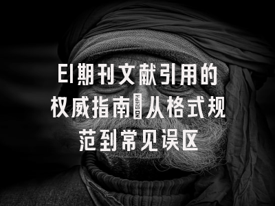 EI期刊文献引用的权威指南：从格式规范到常见误区