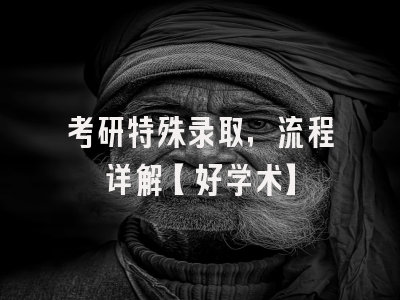 考研特殊录取，流程详解【好学术】
