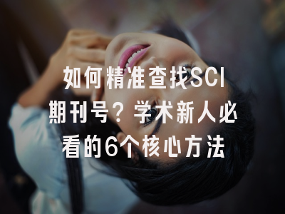 如何精准查找SCI期刊号？学术新人必看的6个核心方法