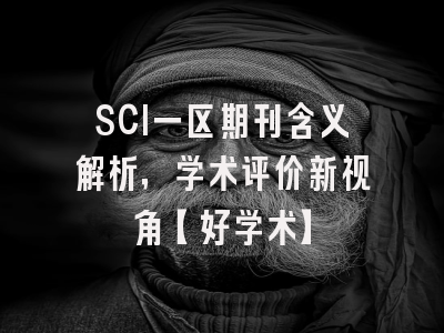 SCI一区期刊含义解析，学术评价新视角【好学术】