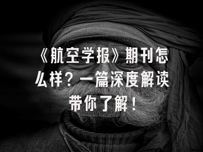 《航空学报》期刊怎么样？一篇深度解读带你了解！