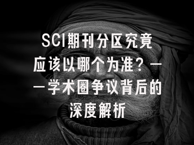 SCI期刊分区究竟应该以哪个为准？——学术圈争议背后的深度解析