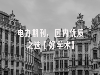 电力期刊，国内优质之选【好学术】
