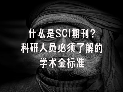 什么是SCI期刊？科研人员必须了解的学术金标准