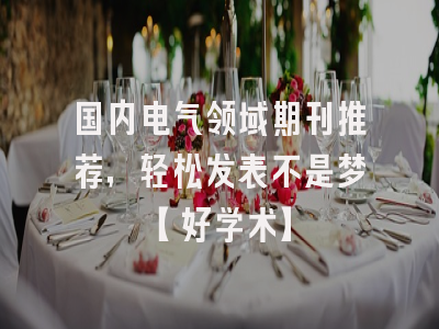 国内电气领域期刊推荐，轻松发表不是梦【好学术】