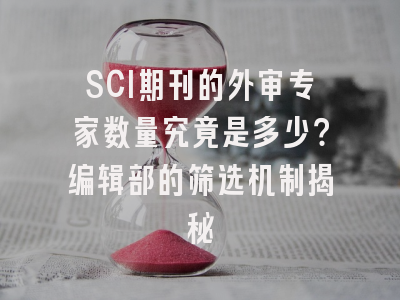 SCI期刊的外审专家数量究竟是多少？编辑部的筛选机制揭秘