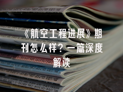 《航空工程进展》期刊怎么样？一篇深度解读