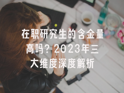 在职研究生的含金量高吗？2023年三大维度深度解析