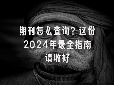 期刊怎么查询？这份2024年最全指南请收好