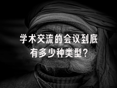 学术交流的会议到底有多少种类型？
