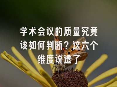 学术会议的质量究竟该如何判断？这六个维度说透了