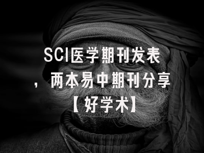SCI医学期刊发表，两本易中期刊分享【好学术】
