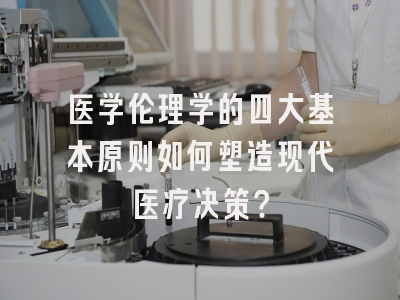 医学伦理学的四大基本原则如何塑造现代医疗决策？