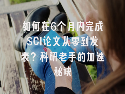 如何在6个月内完成SCI论文从零到发表？科研老手的加速秘诀