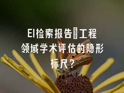 EI检索报告：工程领域学术评估的隐形标尺？