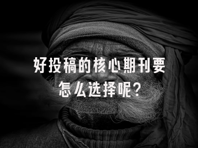 好投稿的核心期刊要怎么选择呢？